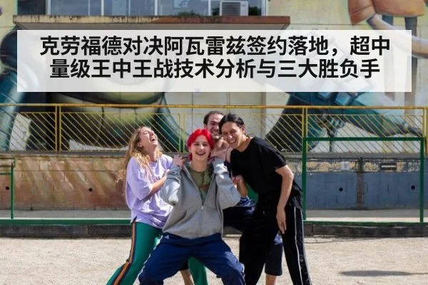 克劳福德对决阿瓦雷兹签约落地,超中量级王中王战技术分析与三大胜负手