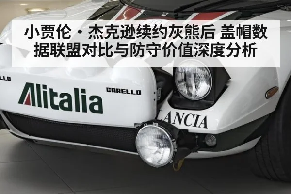 小贾伦·杰克逊续约灰熊后 盖帽数据联盟对比与防守价值深度分析