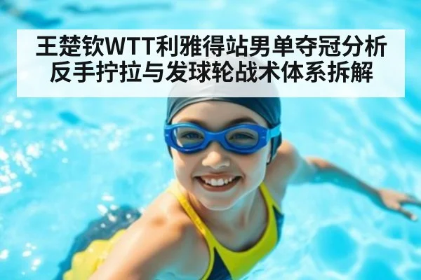 王楚钦WTT利雅得站男单夺冠分析 反手拧拉与发球轮战术体系拆解